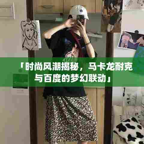 「时尚风潮揭秘,马卡龙耐克与百度的梦幻联动」