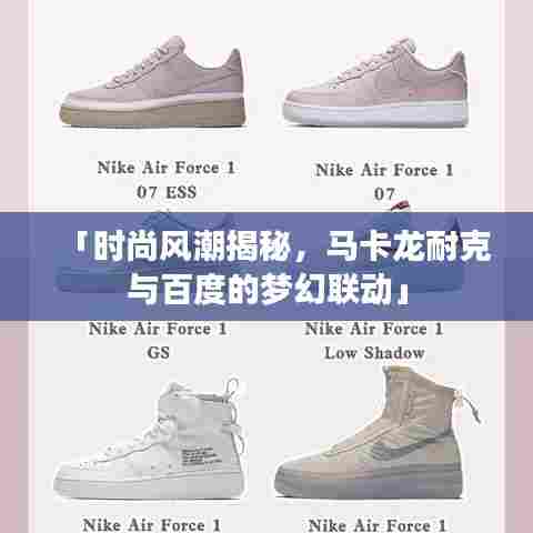 「时尚风潮揭秘,马卡龙耐克与百度的梦幻联动」