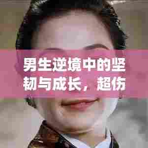 男生逆境中的坚韧与成长,超伤感励志语录唤起心灵深处的共鸣