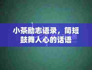 小茶励志语录,简短鼓舞人心的话语