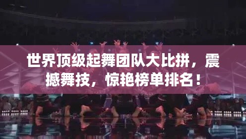 世界顶级起舞团队大比拼，震撼舞技，惊艳榜单排名！