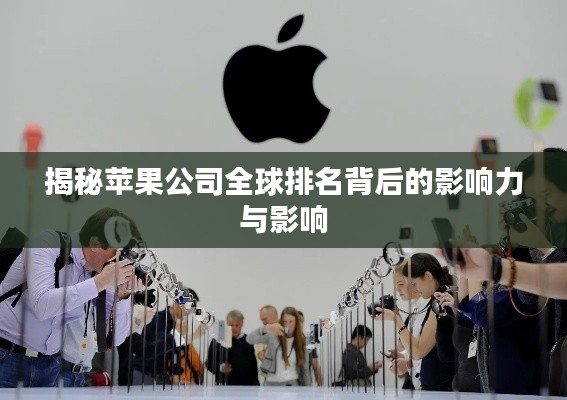 揭秘苹果公司全球排名背后的影响力与影响
