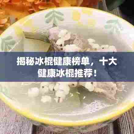 揭秘冰棍健康榜单,十大健康冰棍推荐!