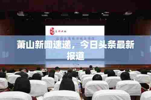 萧山新闻速递,今日头条最新报道