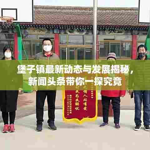 堡子镇最新动态与发展揭秘,新闻头条带你一探究竟