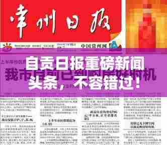 自贡日报重磅新闻头条,不容错过!