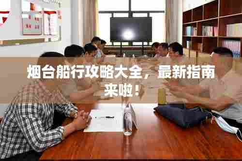 烟台船行攻略大全,最新指南来啦!