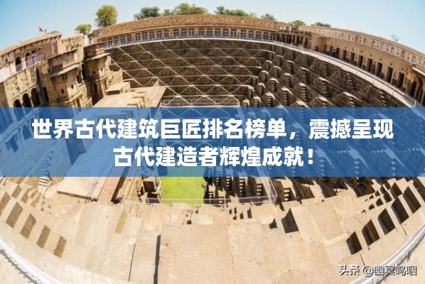 世界古代建筑巨匠排名榜单,震撼呈现古代建造者辉煌成就!
