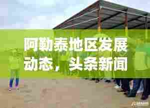 阿勒泰地区发展动态,头条新闻深度聚焦