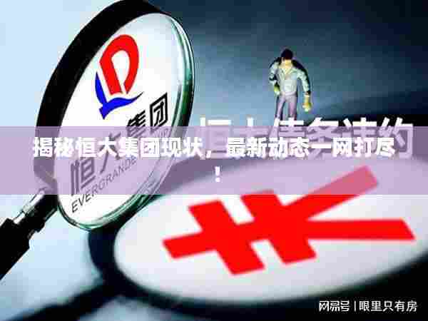 揭秘恒大集团现状,最新动态一网打尽!