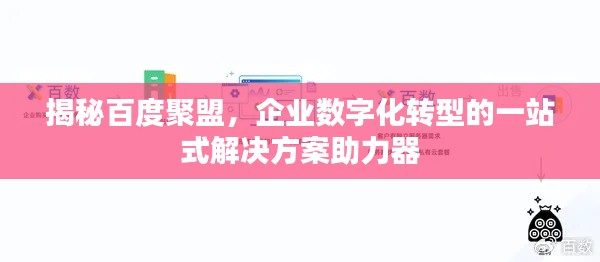 揭秘百度聚盟，企业数字化转型的一站式解决方案助力器