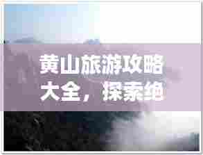 黄山旅游攻略大全,探索绝美风光,畅游自然仙境!