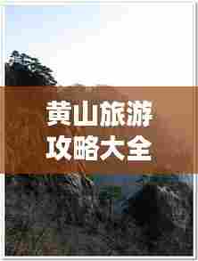 黄山旅游攻略大全,探索绝美风光,畅游自然仙境!