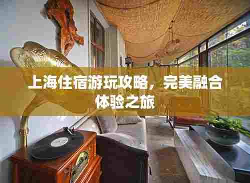 上海住宿游玩攻略，完美融合体验之旅