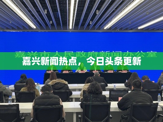 嘉兴新闻热点,今日头条更新