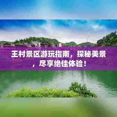 王村景区游玩指南,探秘美景,尽享绝佳体验!