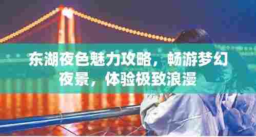 东湖夜色魅力攻略，畅游梦幻夜景，体验极致浪漫