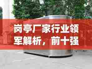 岗亭厂家行业领军解析,前十强企业排名与格局揭秘!