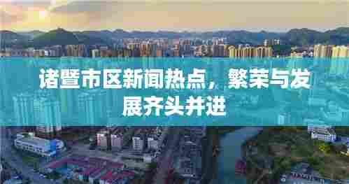 诸暨市区新闻热点,繁荣与发展齐头并进