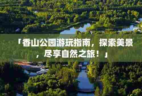 「香山公园游玩指南,探索美景,尽享自然之旅!」