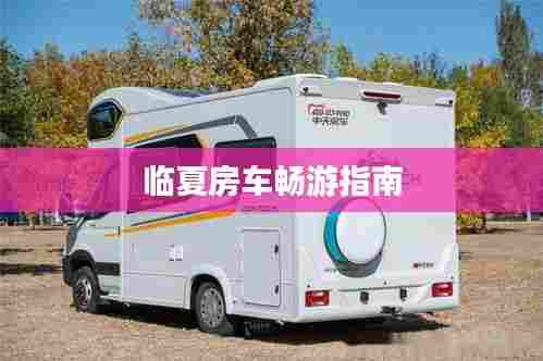 临夏房车畅游指南