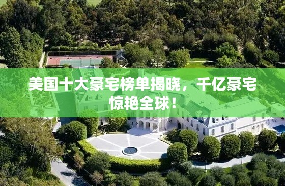 美国十大豪宅榜单揭晓，千亿豪宅惊艳全球！