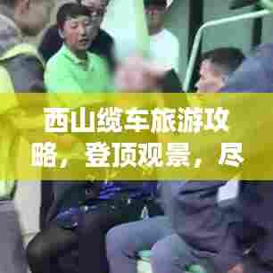 西山缆车旅游攻略,登顶观景,尽揽自然之美