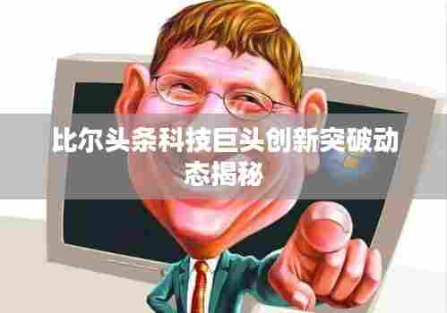 比尔头条科技巨头创新突破动态揭秘