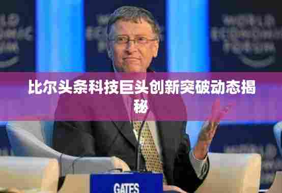 比尔头条科技巨头创新突破动态揭秘