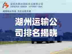 湖州运输公司排名揭晓,影响力深度解析
