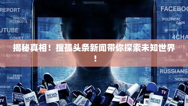揭秘真相!搜孤头条新闻带你探索未知世界!