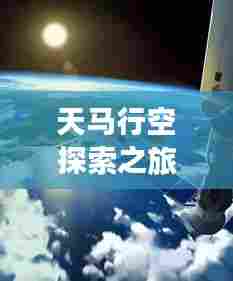天马行空探索之旅,百度带你开启未知之旅!