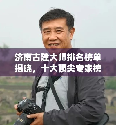 济南古建大师排名榜单揭晓,十大顶尖专家榜单来袭!