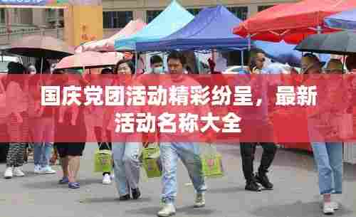 国庆党团活动精彩纷呈,最新活动名称大全