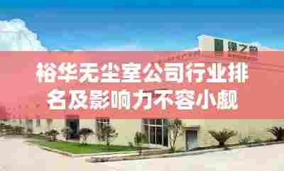 裕华无尘室公司行业排名及影响力不容小觑