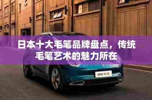 日本十大毛笔品牌盘点，传统毛笔艺术的魅力所在