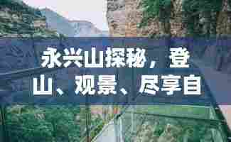 永兴山探秘,登山、观景、尽享自然魅力的绝佳攻略!