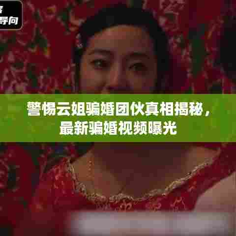 警惕云姐骗婚团伙真相揭秘,最新骗婚视频曝光