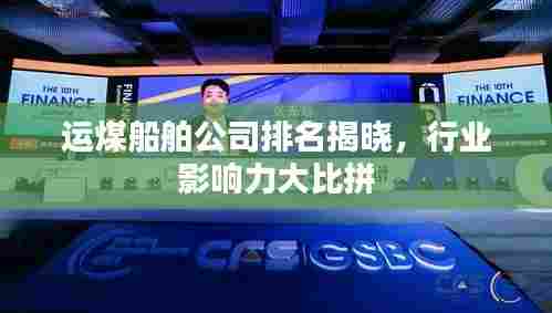 运煤船舶公司排名揭晓，行业影响力大比拼