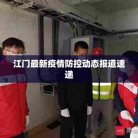江门最新疫情防控动态报道速递