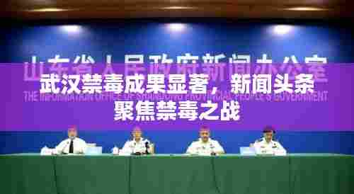 武汉禁毒成果显著,新闻头条聚焦禁毒之战