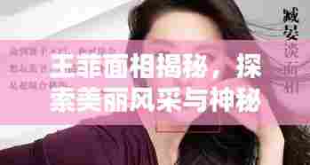 王菲面相揭秘，探索美丽风采与神秘的面相学奥秘