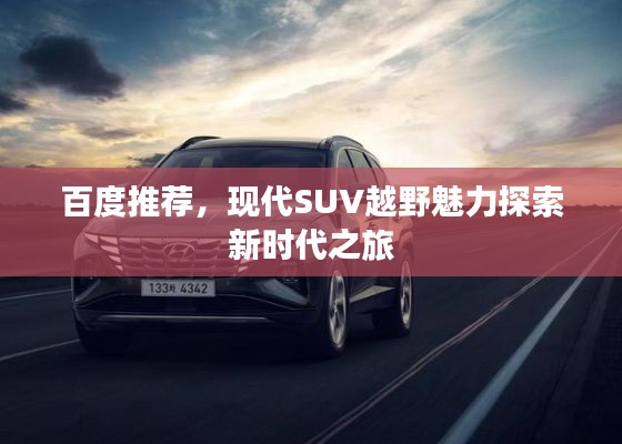 百度推荐,现代SUV越野魅力探索新时代之旅