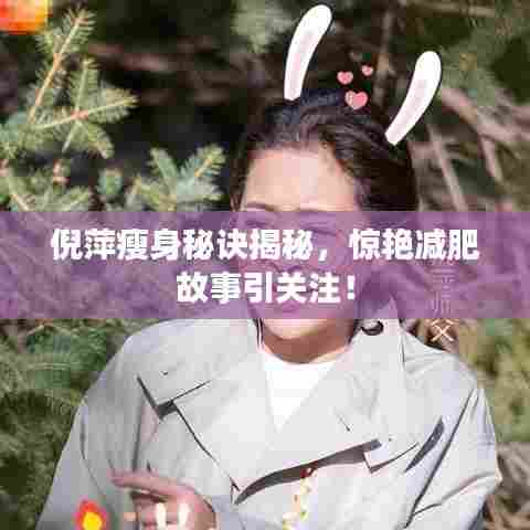 倪萍瘦身秘诀揭秘，惊艳减肥故事引关注！