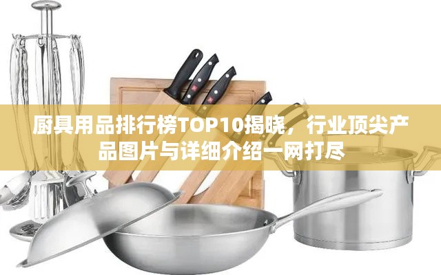 厨具用品排行榜TOP10揭晓,行业顶尖产品图片与详细介绍一网打尽