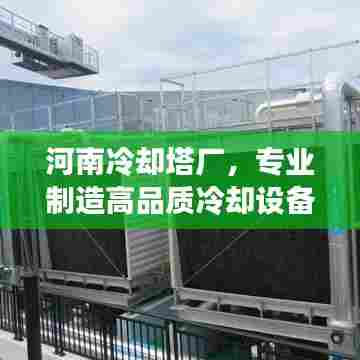 河南冷却塔厂,专业制造高品质冷却设备,百度权威收录