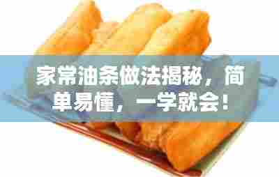 家常油条做法揭秘,简单易懂,一学就会!