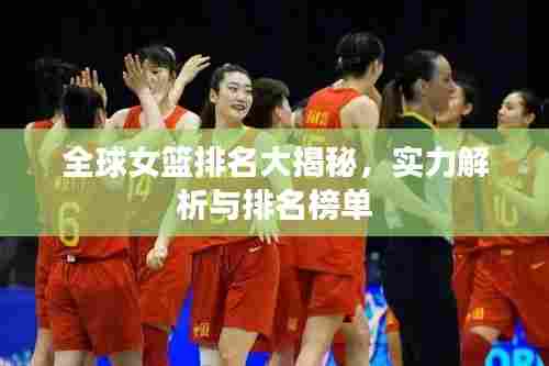 全球女篮排名大揭秘,实力解析与排名榜单