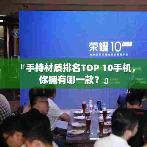 『手持材质排名TOP 10手机，你拥有哪一款？』