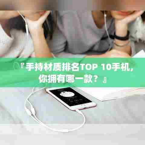 『手持材质排名TOP 10手机,你拥有哪一款?』